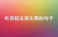 吃蛋糕发朋友圈的句子【100句精选短句合集】