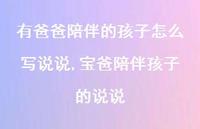 宝爸陪伴孩子的说说(100句) 宝爸陪伴孩子的说说(100句)