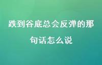 跌到谷底总会反弹的那句话怎么说42句汇总 跌到谷底总会反弹的那句话怎么说42句汇总