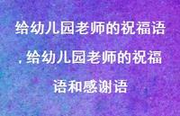 给幼儿园老师的祝福语和感谢语【100句文案精选】 给幼儿园老师的祝福语和感谢语【100句文案精选】