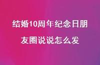 结婚10周年纪念日朋友圈说说怎么发43句汇总 结婚10周年纪念日朋友圈说说怎么发43句汇总