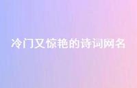 冷门又赞叹的诗词网名47句汇总 冷门又赞叹的诗词网名47句汇总