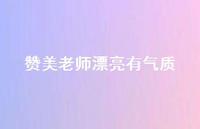 赞美老师漂亮有气质【100句精选短句合集】 赞美老师漂亮有气质【100句精选短句合集】