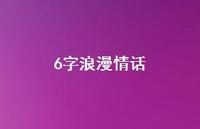 6字浪漫情话【100句精选短句合集】