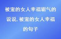 被宠的女人幸福的句子(100句) 被宠的女人幸福的句子(100句)