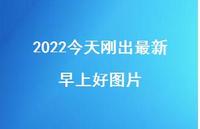 2022今天刚出较新早上好图片39句汇总