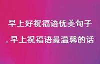 早上祝福语最温馨的话【精品文案100句】