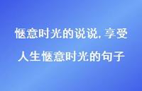 享受人生惬意时光的句子(100句) 享受人生惬意时光的句子(100句)