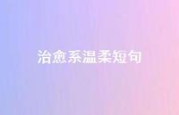 治好系温柔短句57句汇总 治好系温柔短句57句汇总