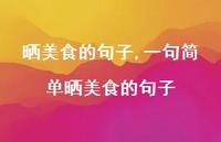 一句简单晒美食的句子【100句文案】 一句简单晒美食的句子【100句文案】