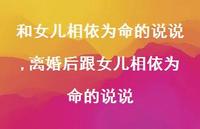 离婚后跟女儿相依为命的说说(100句) 离婚后跟女儿相依为命的说说(100句)