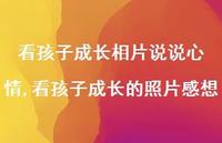 看孩子成长的照片感想(100句) 看孩子成长的照片感想(100句)