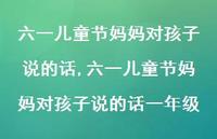 六一儿童节妈妈对孩子说的话一年级【100句文案精选】 六一儿童节妈妈对孩子说的话一年级【100句文案精选】