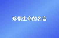 珍惜生命的名言38句汇总 珍惜生命的名言38句汇总