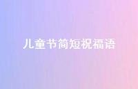 儿童节简短祝福语52句汇总 儿童节简短祝福语52句汇总