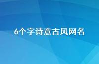 6个字诗意古风网名(精选56句) 6个字诗意古风网名(精选56句)