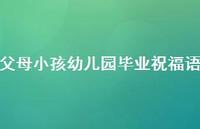 父母小孩幼儿园毕业祝福语合集51句精选 父母小孩幼儿园毕业祝福语合集51句精选