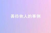 善待他人的事例51句汇总 善待他人的事例51句汇总
