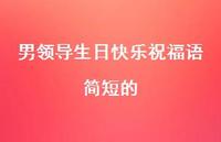 男领导生日快乐祝福语简短的合集52句精选 男领导生日快乐祝福语简短的合集52句精选