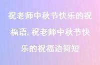 祝老师中秋节快乐的祝福语简短【精品文案100句】 祝老师中秋节快乐的祝福语简短【精品文案100句】