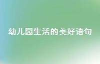 幼儿园生活的美好语句75句汇总 幼儿园生活的美好语句75句汇总