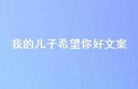 我的儿子希望你好文案【100句精选短句合集】 我的儿子希望你好文案【100句精选短句合集】