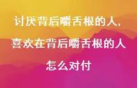 喜欢在背后嚼舌根的人怎么对付(100句) 喜欢在背后嚼舌根的人怎么对付(100句)