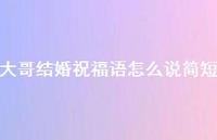 大哥结婚祝福语怎么说简短合集69句精选 大哥结婚祝福语怎么说简短合集69句精选