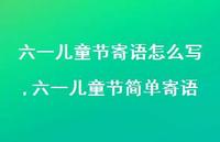 六一儿童节简单寄语(100句) 六一儿童节简单寄语(100句)