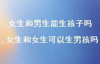 女生和女生可以生男孩吗【100句文案】 女生和女生可以生男孩吗【100句文案】