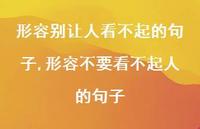 形容不要看不起人的句子(100句) 形容不要看不起人的句子(100句)