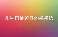 儿生日娘苦日的祝福语合集58句精选 儿生日娘苦日的祝福语合集58句精选