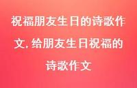给朋友生日祝福的诗歌作文(100句) 给朋友生日祝福的诗歌作文(100句)