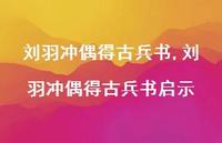 刘羽冲偶得古兵书启示【100句文案精选】