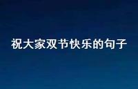祝大家双节快乐的句子75句汇总 祝大家双节快乐的句子75句汇总