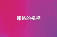 那路的祝福48句汇总 那路的祝福48句汇总
