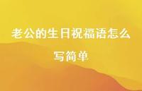 老公的生日祝福语怎么写简单合集42句精选