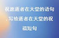 写给逝者在天堂的祝福短句【100句文案精选】 写给逝者在天堂的祝福短句【100句文案精选】