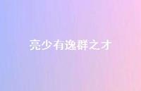 亮少有逸群之才72句汇总 亮少有逸群之才72句汇总