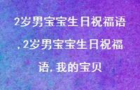 2岁男宝宝生日祝福语,我的宝贝【精选100句】 2岁男宝宝生日祝福语,我的宝贝【精选100句】