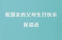 祝朋友的父母生日快乐祝福语合集71句精选 祝朋友的父母生日快乐祝福语合集71句精选