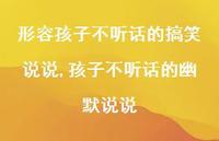 孩子不听话的幽默说说(100句) 孩子不听话的幽默说说(100句)