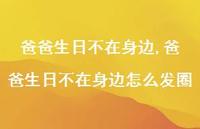 爸爸生日不在身边怎么发圈(100句)