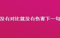 没有对比就没有伤害下一句62句汇总 没有对比就没有伤害下一句62句汇总