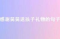 感谢舅舅送孩子礼物的句子【100句精选短句合集】