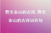 赞美泰山的古诗词名句【精品文案100句】 赞美泰山的古诗词名句【精品文案100句】
