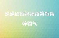 妹妹结婚祝福语简短精辟霸气合集52句精选 妹妹结婚祝福语简短精辟霸气合集52句精选