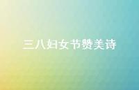 三八妇女节赞美诗37句汇总 三八妇女节赞美诗37句汇总