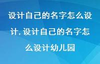 设计自己的名字怎么设计幼儿园(100句)