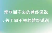 关于回不去的曾经说说(100句) 关于回不去的曾经说说(100句)